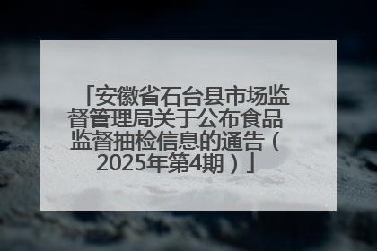 安徽省石台县市场监督管理局关于公布食品监督抽检信息的通告（2025年第4期）